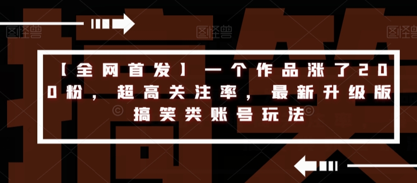 【全网首发】一个作品涨了200粉，超高关注率，最新升级版搞笑类账号玩法_微雨项目网
