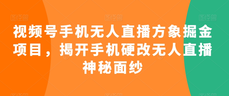 视频号手机无人直播方象掘金项目，揭开手机硬改无人直播神秘面纱_微雨项目网