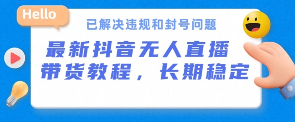 抖音无人直播带货，长期稳定，已解决违规和封号问题，开播24小时必出单【揭秘】_微雨项目网