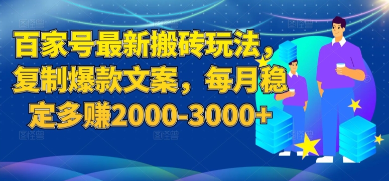 百家号最新搬砖玩法，复制爆款文案，每月稳定多赚2000-3000+【揭秘】_微雨项目网