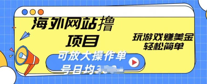 海外网站撸金项目，玩游戏赚美金，轻松简单可放大操作，单号每天均一两张【揭秘】_微雨项目网