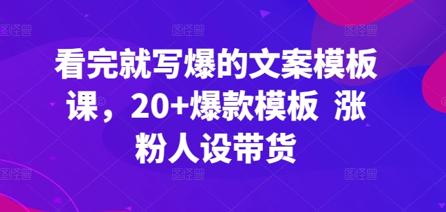 看完就写爆的文案模板课，20+爆款模板  涨粉人设带货_微雨项目网