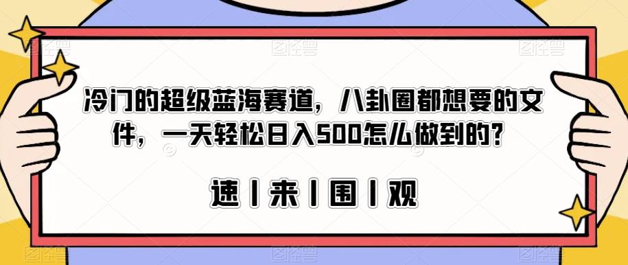 冷门的超级蓝海赛道，八卦圈都想要的文件，一天轻松日入500怎么做到的？【揭秘】_微雨项目网