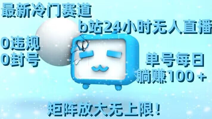 最新冷门赛道，b站24小时无人直播，0违规0封号，单号每日躺赚100＋，矩阵放大无上限【揭秘】_微雨项目网