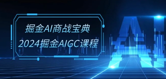 掘金AI商战宝典-系统班：2024掘金AIGC课程(30节视频课)_微雨项目网