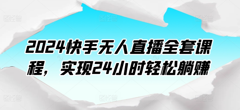 2024快手无人直播全套课程，实现24小时轻松躺赚_微雨项目网