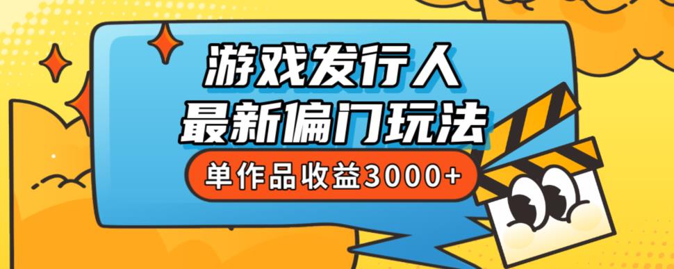 斥资8888学的游戏发行人最新偏门玩法，单作品收益3000+，新手很容易上手【揭秘】_微雨项目网