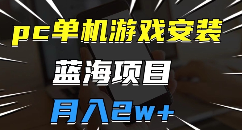 pc单机游戏安装包，蓝海项目，操作简单，小白可直接上手，月入2w【揭秘】_微雨项目网