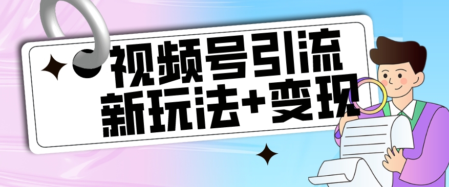 【玩法揭秘】视频号引流新玩法+变现思路，本玩法不限流不封号_微雨项目网