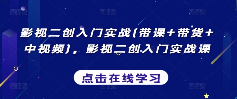 影视二创入门实战(带课+带货+中视频)，影视二创入门实战课_微雨项目网