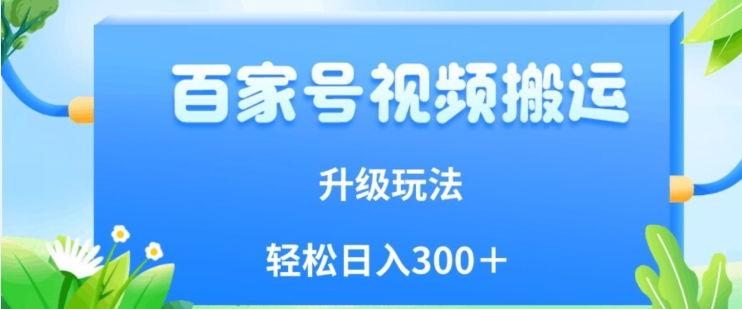 百家号视频搬运新玩法，简单操作，附保姆级教程，小白也可轻松日入300＋【揭秘】_微雨项目网