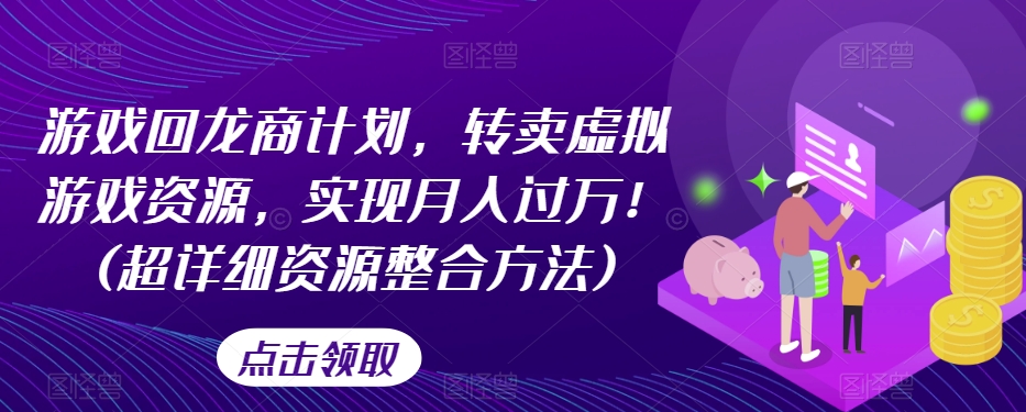 游戏回龙商计划，转卖虚拟游戏资源，实现月入过万！(超详细资源整合方法)_微雨项目网