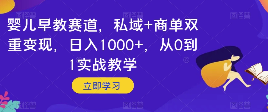 婴儿早教赛道，私域+商单双重变现，日入1000+，从0到1实战教学【揭秘】_微雨项目网