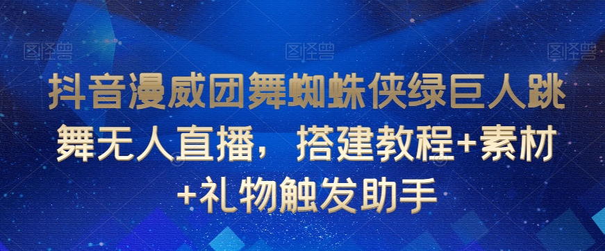 抖音漫威团舞蜘蛛侠绿巨人跳舞无人直播，搭建教程+素材+礼物触发助手_微雨项目网