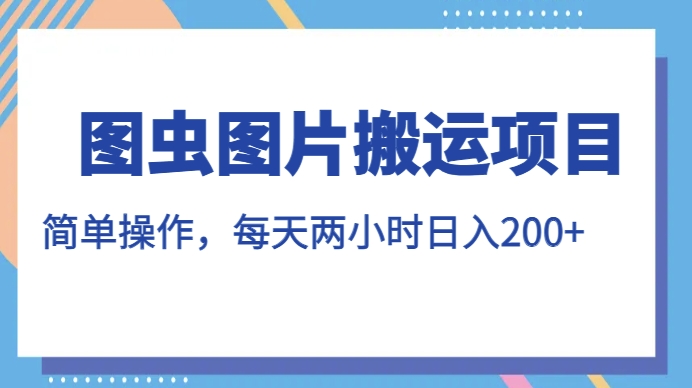 图虫图片搬运项目，简单操作，每天两小时，日入200+【揭秘】_微雨项目网
