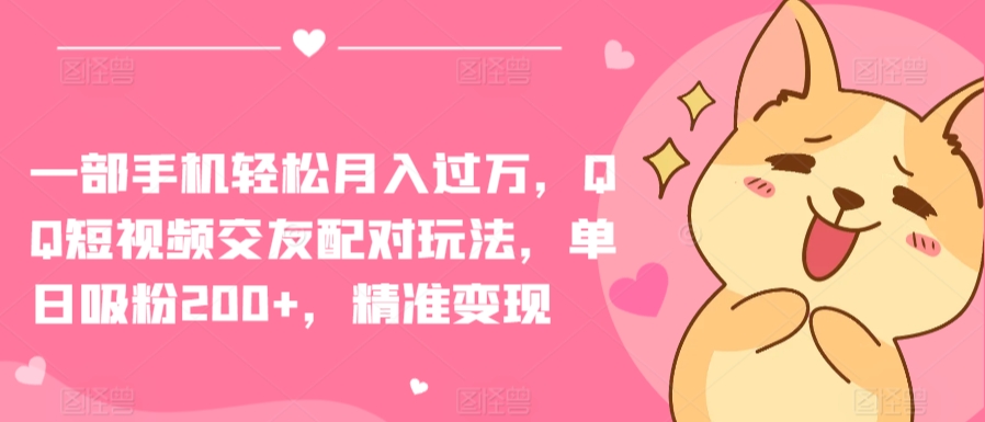 一部手机轻松月入过万，QQ短视频交友配对玩法，单日吸粉200+，精准变现【揭秘】_微雨项目网