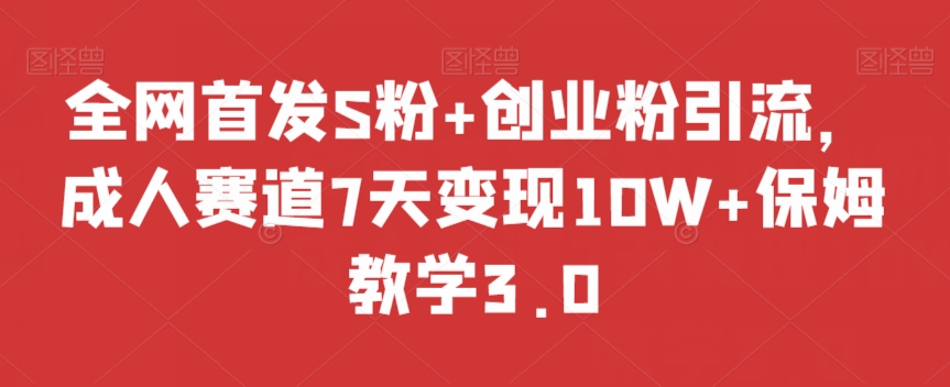 全网首发S粉+创业粉引流，成人赛道7天变现10W+保姆教学3.0【揭秘】_微雨项目网