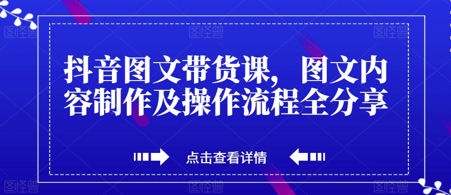 抖音图文带货课，图文内容制作及操作流程全分享_微雨项目网