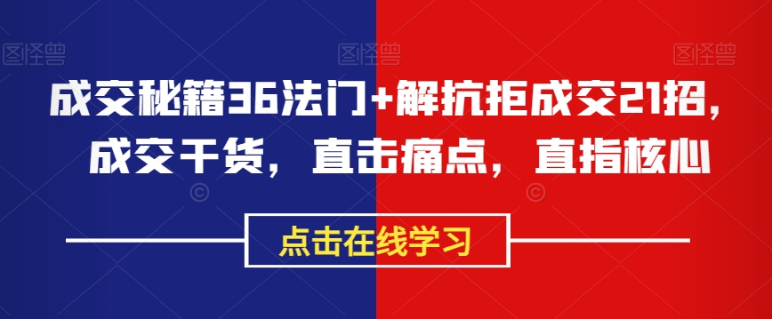 成交秘籍36法门+解抗拒成交21招，成交干货，直击痛点，直指核心_微雨项目网