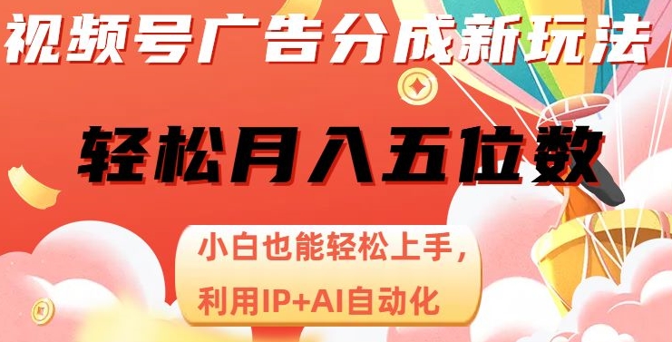视频号广告分成新玩法，小白也能轻松上手，利用IP+AI自动化，轻松月入五位数【揭秘】_微雨项目网