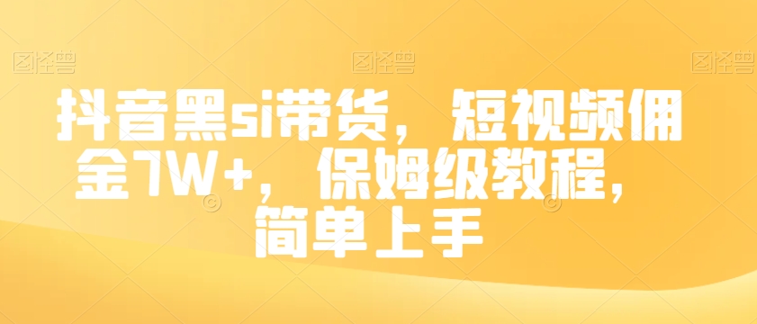 抖音黑si带货，短视频佣金7W+，保姆级教程，简单上手【揭秘】_微雨项目网