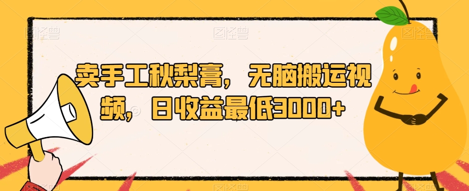 卖手工秋梨膏，无脑搬运视频，日收益最低3000+【揭秘】_微雨项目网