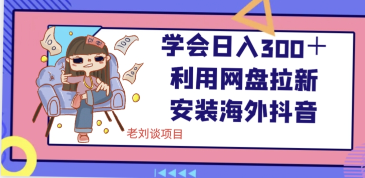 学会日入300＋，利用网盘拉新安装海外抖音保姆级教学【揭秘】_微雨项目网