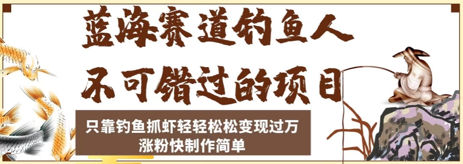 蓝海赛道钓鱼人不可错过的项目，只靠钓鱼抓虾轻轻松松变现过万，涨粉快制作简单【揭秘】_微雨项目网
