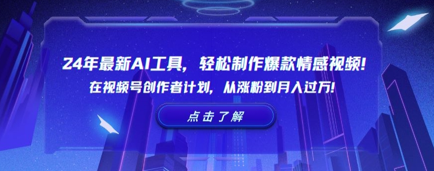24年最新AI工具，轻松制作爆款情感视频！在视频号创作者计划，从涨粉到月入过万【揭秘】_微雨项目网