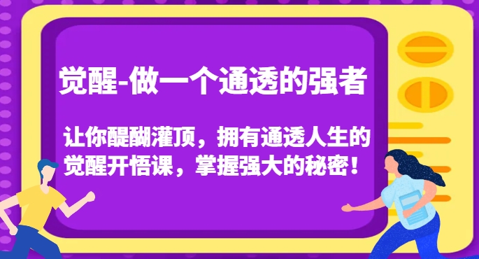 觉醒-做一个通透的强者，让你醍醐灌顶，拥有通透人生的觉醒开悟课，掌握强大的秘密！_微雨项目网