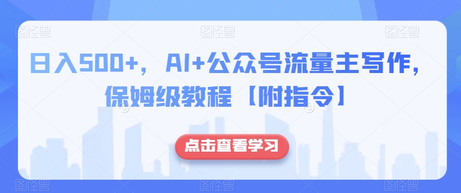 日入500+，AI+公众号流量主写作，保姆级教程【附指令】_微雨项目网