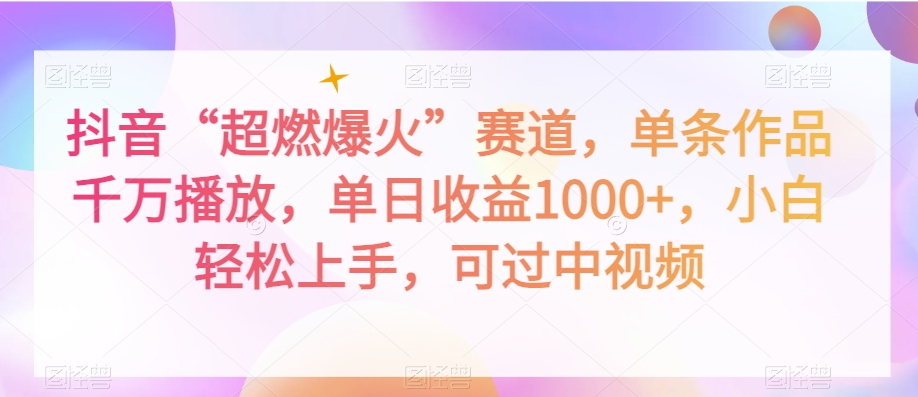 抖音“超燃爆火”赛道，单条作品千万播放，单日收益1000+，小白轻松上手，可过中视频【揭秘】_微雨项目网