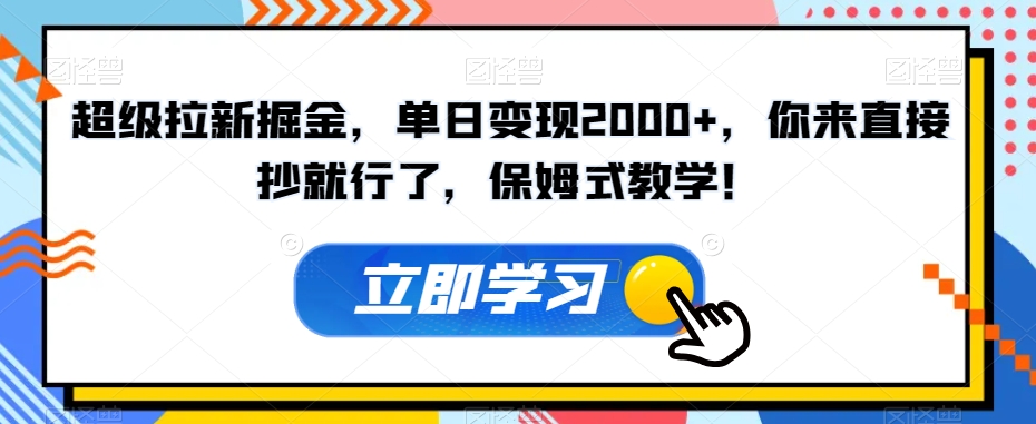 超级拉新掘金，单日变现2000+，你来直接抄就行了，保姆式教学！【揭秘】_微雨项目网