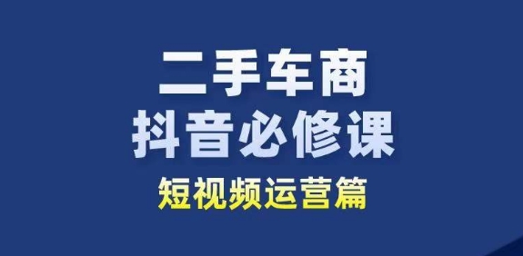 二手车商抖音必修课短视频运营，二手车行业从业者新赛道_微雨项目网