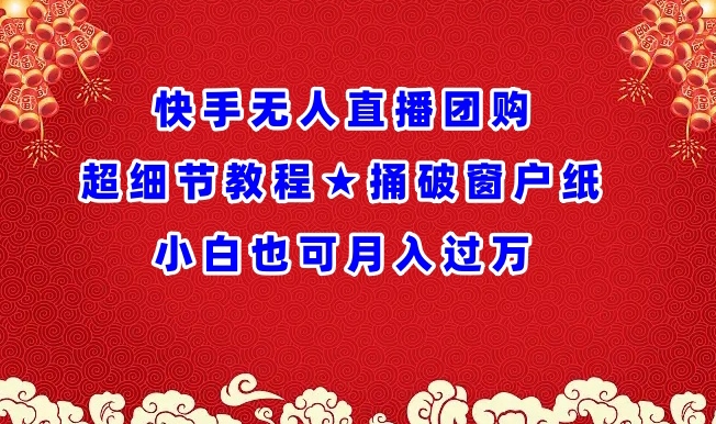 快手无人直播团购超细节教程★捅破窗户纸小白也可月人过万【揭秘】_微雨项目网