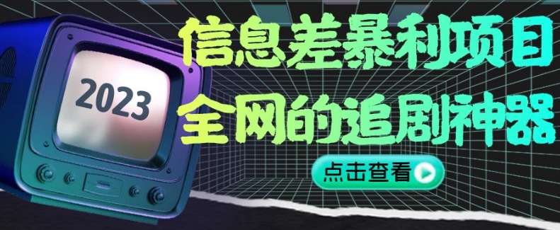 信息差暴利项目，全网的追剧神器,无任何门槛，小白也能月入2W+【揭秘】_微雨项目网
