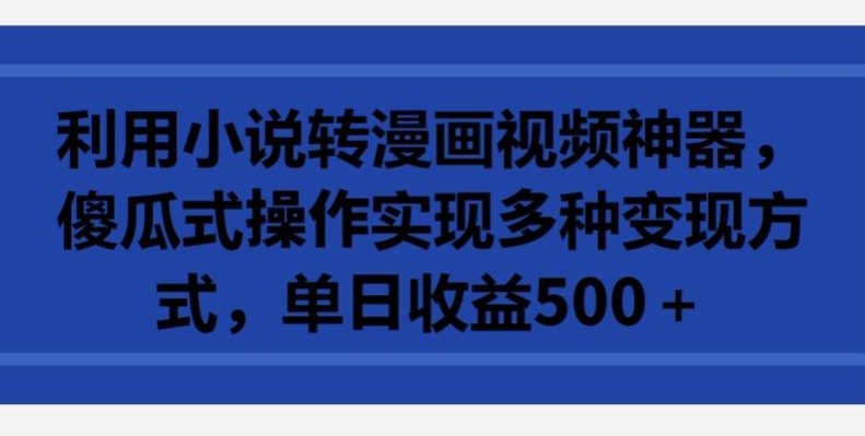 利用小说转漫画视频神器，傻瓜式操作实现多种变现方式，单日收益500+【揭秘】_微雨项目网