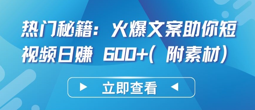 热门秘籍：火爆文案助你短视频日赚 600+(附素材)【揭秘】_微雨项目网