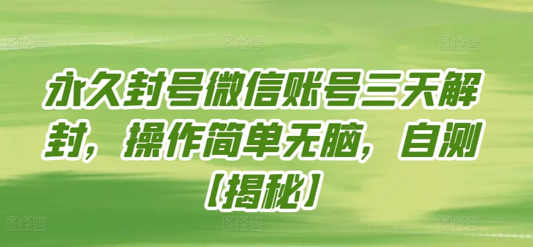 永久封号微信账号三天解封，操作简单无脑，自测【揭秘】_微雨项目网