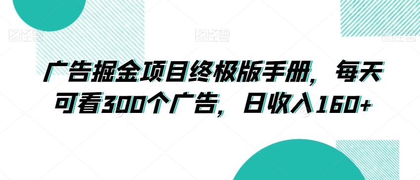广告掘金项目终极版手册，每天可看300个广告，日收入160+【揭秘】_微雨项目网