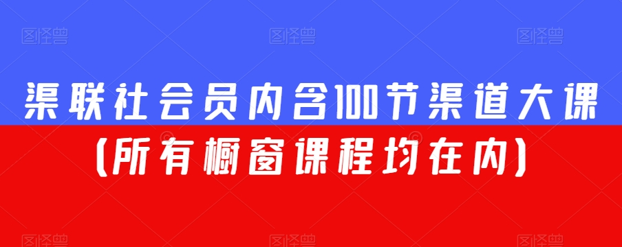 渠联社会员内含100节渠道大课（所有橱窗课程均在内）_微雨项目网