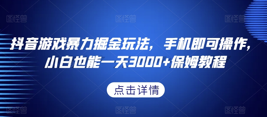抖音游戏暴力掘金玩法，手机即可操作，小白也能一天3000+保姆教程【揭秘】_微雨项目网