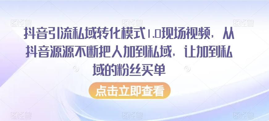抖音引流私域转化模式1.0现场视频，从抖音源源不断把人加到私域，让加到私域的粉丝买单_微雨项目网