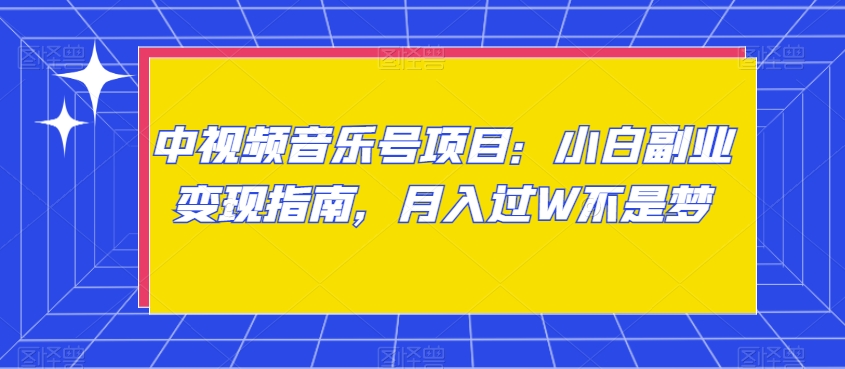 中视频音乐号项目：小白副业变现指南，月入过W不是梦【揭秘】_微雨项目网