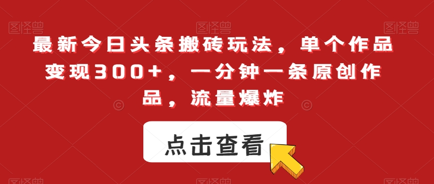 最新今日头条搬砖玩法，单个作品变现300+，一分钟一条原创作品，流量爆炸【揭秘】_微雨项目网