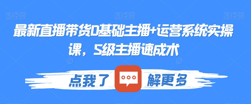 最新直播带货0基础主播+运营系统实操课，S级主播速成术_微雨项目网