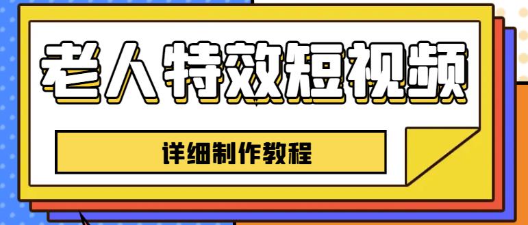 老人特效短视频创作教程，一个月涨粉5w粉丝秘诀新手0基础学习【全套教程】_微雨项目网