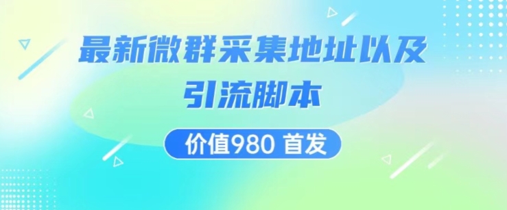 价值980最新微信群采集网址以及微群引流脚本，解放双手，全自动引流_微雨项目网