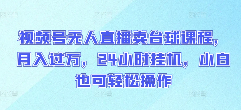 视频号无人直播卖台球课程，月入过万，24小时挂机，小白也可轻松操作【揭秘】_微雨项目网