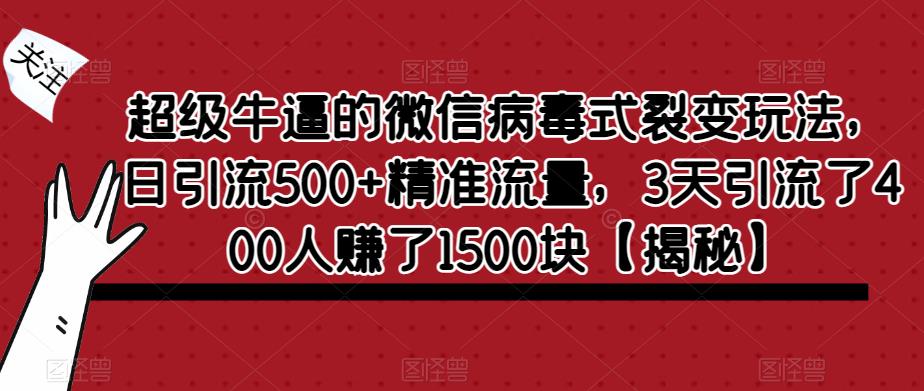 超级牛逼的微信病毒式裂变玩法，日引流500+精准流量，3天引流了400人赚了1500块【揭秘】_微雨项目网